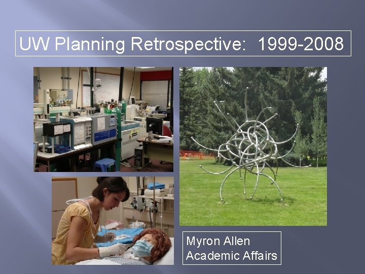 UW Planning Retrospective: 1999 -2008 Myron Allen Academic Affairs 