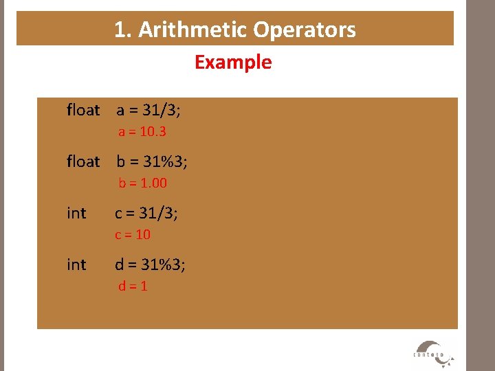 1. Arithmetic Operators Example float a = 31/3; a = 10. 3 float b