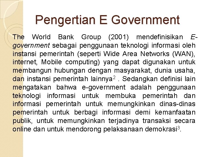 Pengertian E Government The World Bank Group (2001) mendefinisikan Egovernment sebagai penggunaan teknologi informasi