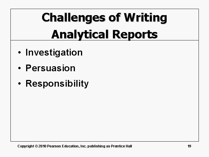 Challenges of Writing Analytical Reports • Investigation • Persuasion • Responsibility Copyright © 2010