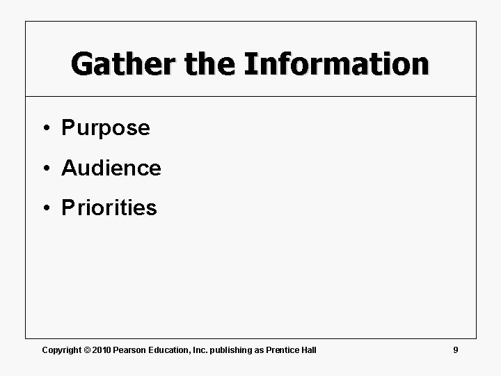 Gather the Information • Purpose • Audience • Priorities Copyright © 2010 Pearson Education,