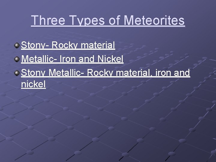 Three Types of Meteorites Stony- Rocky material Metallic- Iron and Nickel Stony Metallic- Rocky