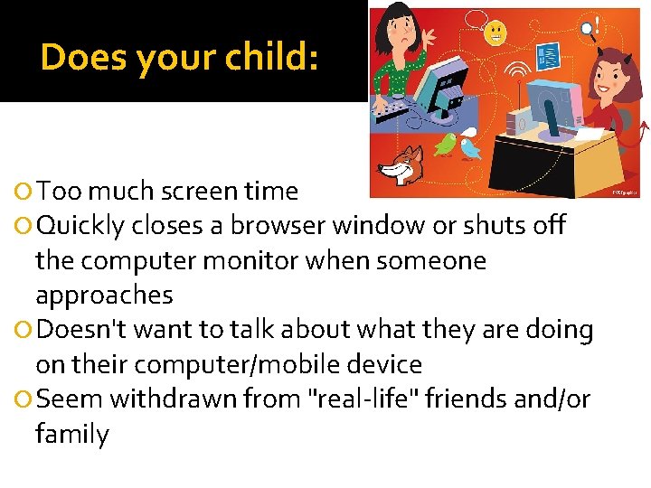 Does your child: Too much screen time Quickly closes a browser window or shuts