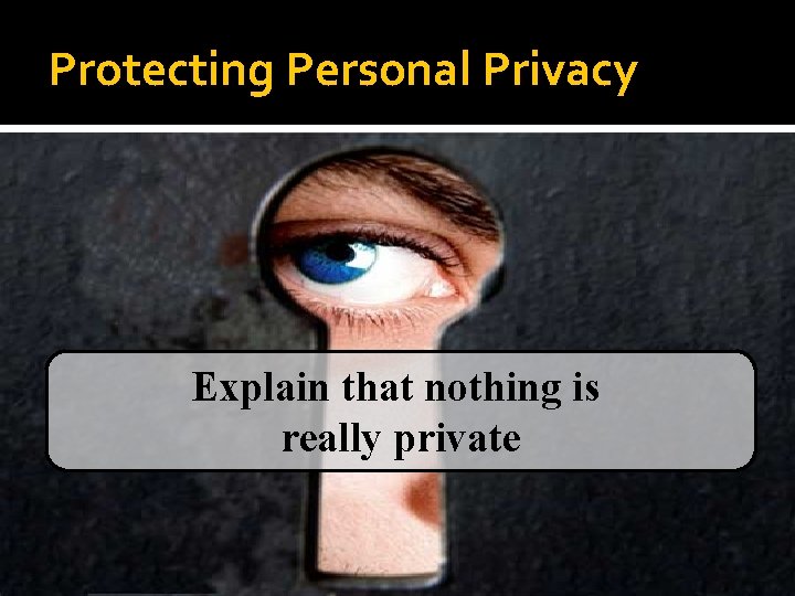 Protecting Personal Privacy Explain that nothing is really private 