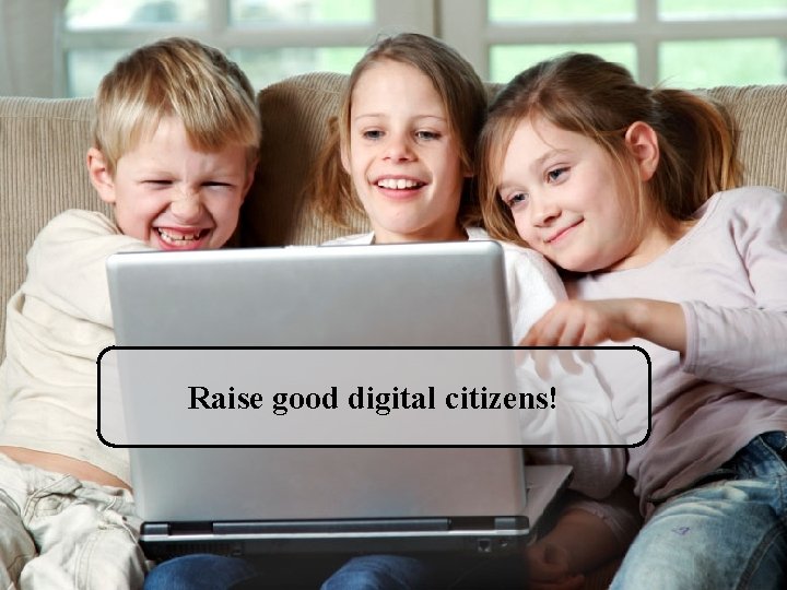 Raise good digital citizens! 