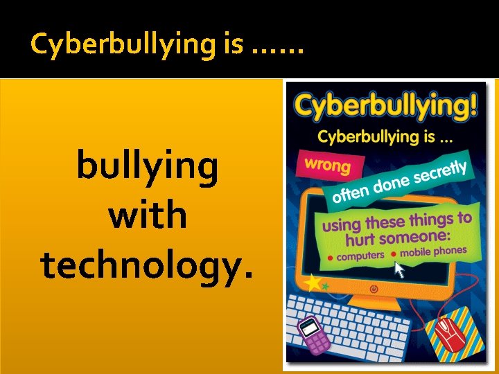 Cyberbullying is …… bullying with technology. 