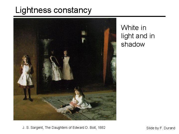 Lightness constancy White in light and in shadow J. S. Sargent, The Daughters of