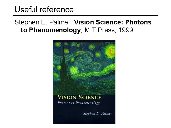 Useful reference Stephen E. Palmer, Vision Science: Photons to Phenomenology, MIT Press, 1999 