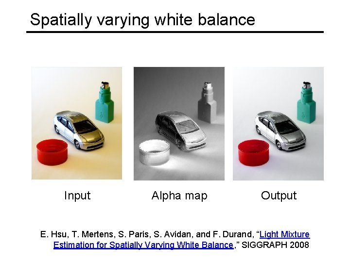 Spatially varying white balance Input Alpha map Output E. Hsu, T. Mertens, S. Paris,