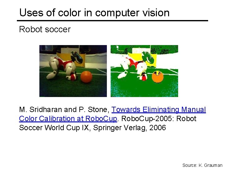 Uses of color in computer vision Robot soccer M. Sridharan and P. Stone, Towards