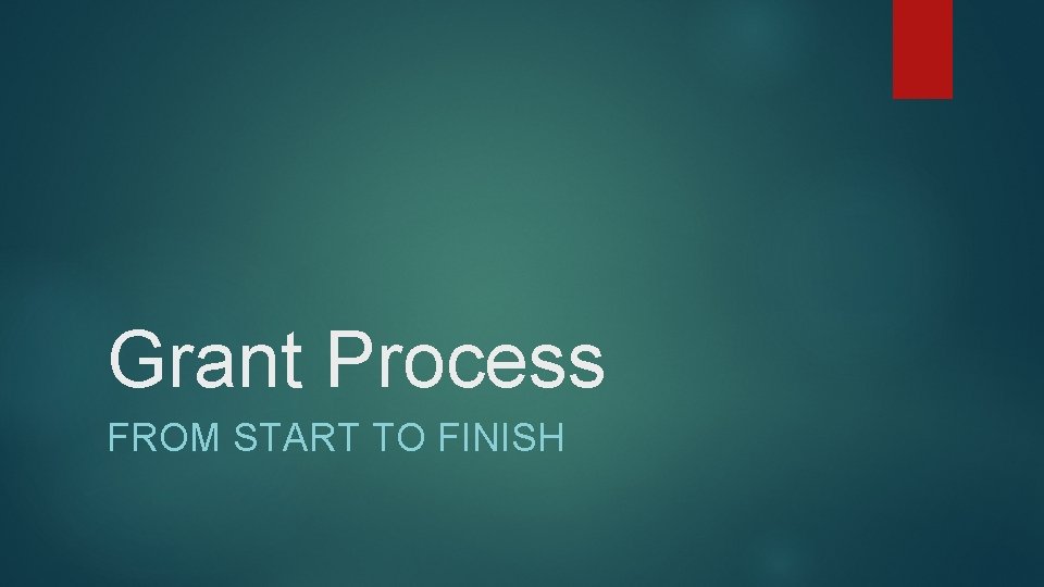 Grant Process FROM START TO FINISH Grant Process FROM START TO FINISH
