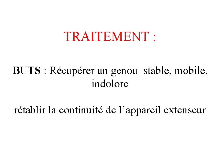 TRAITEMENT : BUTS : Récupérer un genou stable, mobile, indolore rétablir la continuité de