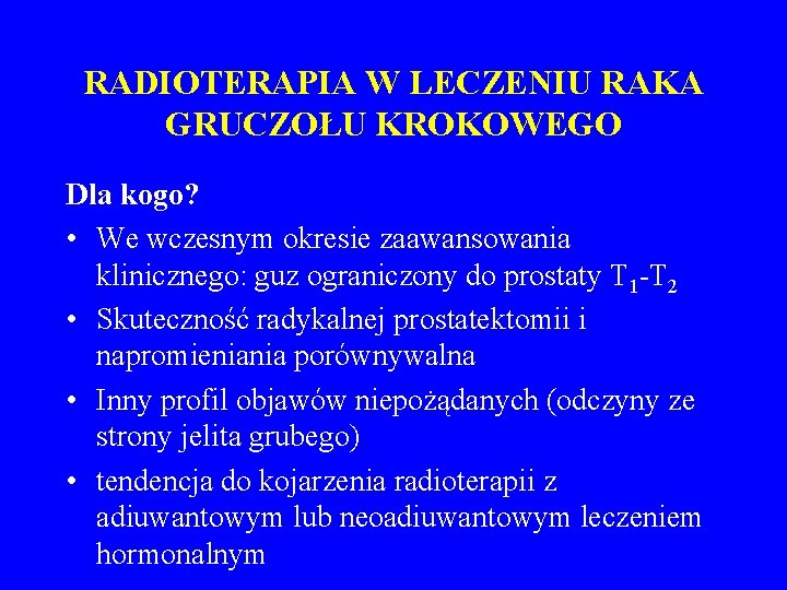 RADIOTERAPIA W LECZENIU RAKA GRUCZOŁU KROKOWEGO Dla kogo? • We wczesnym okresie zaawansowania klinicznego: