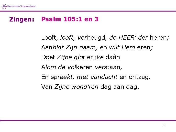 Zingen: Psalm 105: 1 en 3 Looft, looft, verheugd, de HEER’ der heren; Aanbidt