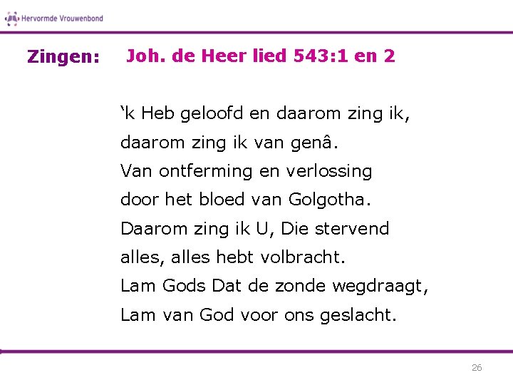 Zingen: Joh. de Heer lied 543: 1 en 2 ‘k Heb geloofd en daarom