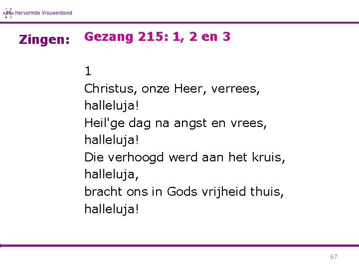 Zingen: Gezang 215: 1, 2 en 3 1 Christus, onze Heer, verrees, halleluja! Heil'ge