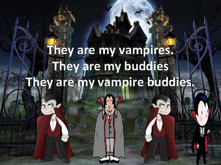 They are my vampires. They are my buddies They are my vampire buddies. 