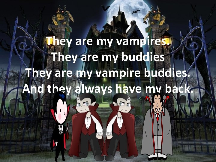 They are my vampires. They are my buddies They are my vampire buddies. And