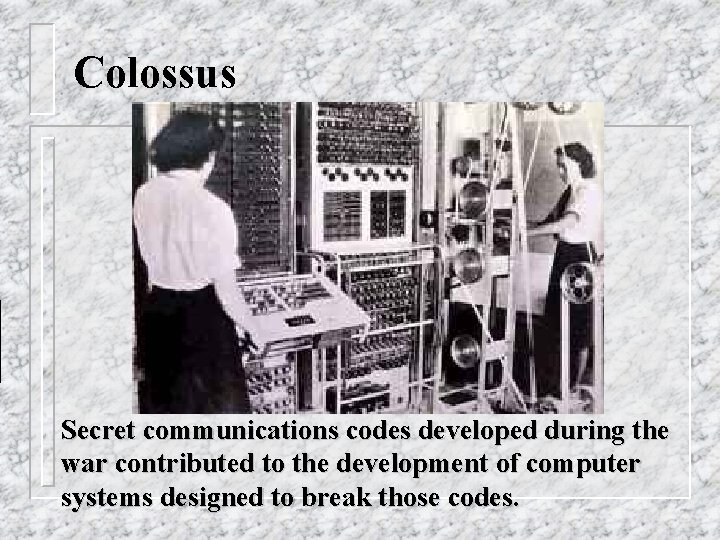 Colossus Secret communications codes developed during the war contributed to the development of computer