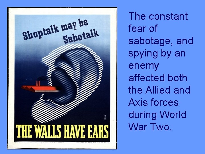 The constant fear of sabotage, and spying by an enemy affected both the Allied