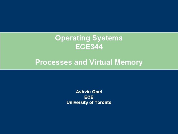 Operating Systems ECE 344 Processes and Virtual Memory Ashvin Goel ECE University of Toronto