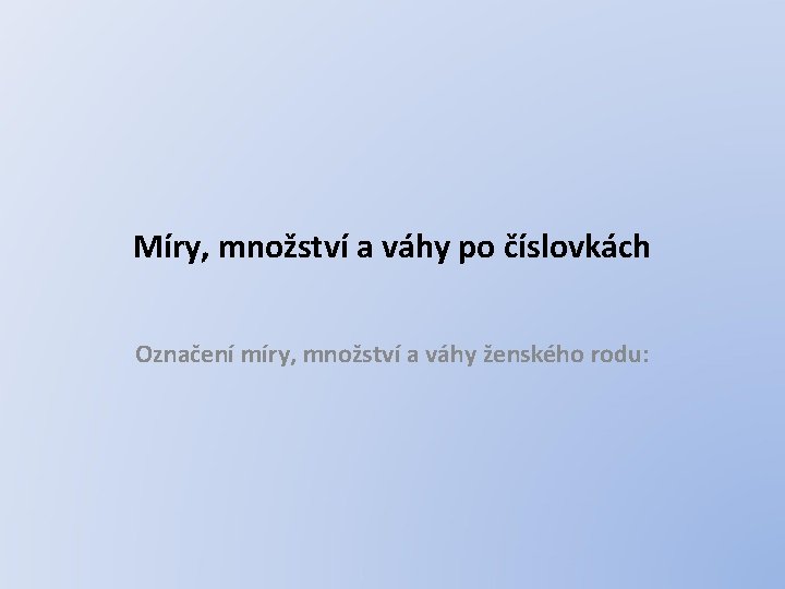 Míry, množství a váhy po číslovkách Označení míry, množství a váhy ženského rodu: 