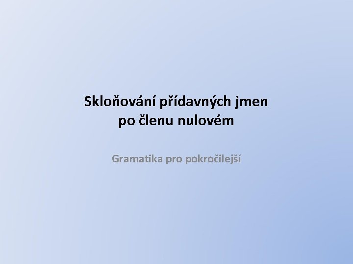 Skloňování přídavných jmen po členu nulovém Gramatika pro pokročilejší 