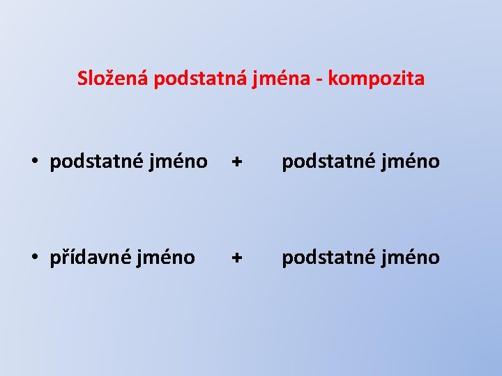 Složená podstatná jména - kompozita • podstatné jméno + podstatné jméno • přídavné jméno