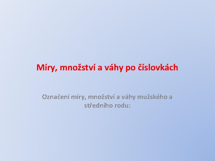 Míry, množství a váhy po číslovkách Označení míry, množství a váhy mužského a středního