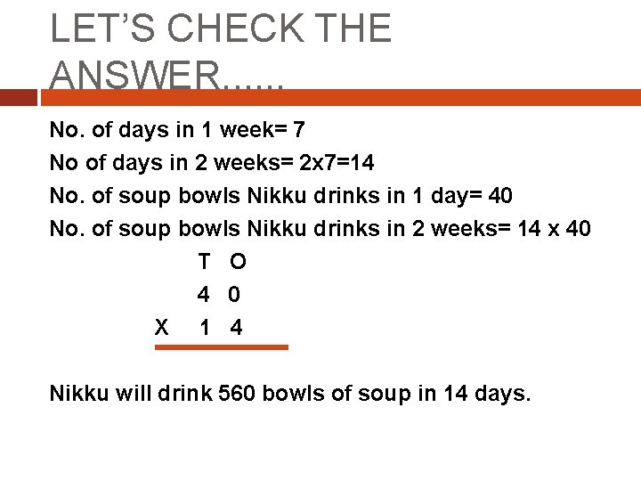 LET’S CHECK THE ANSWER. . . No. of days in 1 week= 7 No