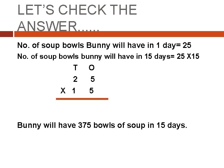 LET’S CHECK THE ANSWER. . . No. of soup bowls Bunny will have in