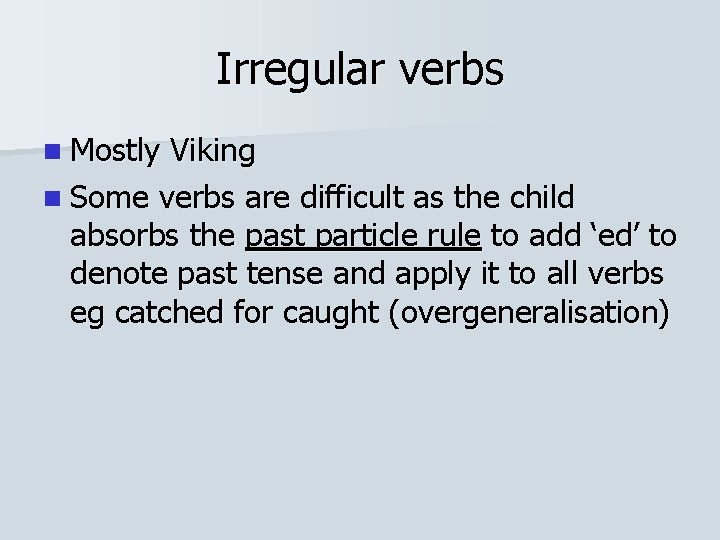 Irregular verbs n Mostly Viking n Some verbs are difficult as the child absorbs