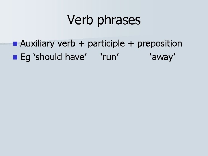 Verb phrases n Auxiliary verb + participle + preposition n Eg ‘should have’ ‘run’