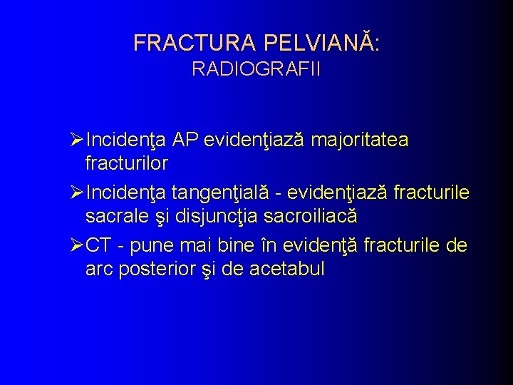 FRACTURA PELVIANĂ: RADIOGRAFII ØIncidenţa AP evidenţiază majoritatea fracturilor ØIncidenţa tangenţială - evidenţiază fracturile sacrale