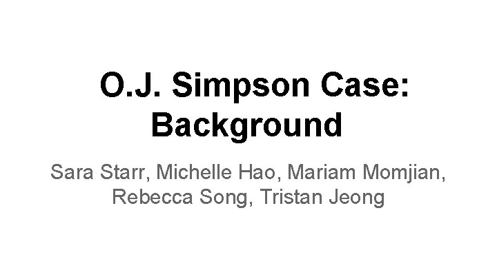 O. J. Simpson Case: Background Sara Starr, Michelle Hao, Mariam Momjian, Rebecca Song, Tristan O. J. Simpson Case: Background Sara Starr, Michelle Hao, Mariam Momjian, Rebecca Song, Tristan