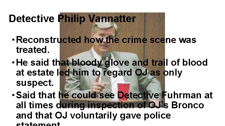 Detective Philip Vannatter • Reconstructed how the crime scene was treated. • He said Detective Philip Vannatter • Reconstructed how the crime scene was treated. • He said