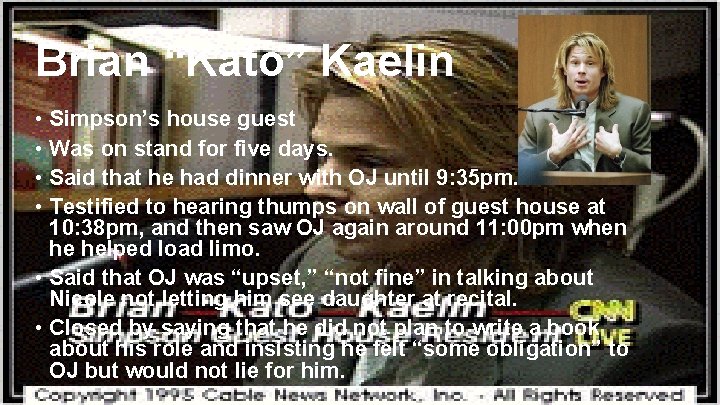 Brian “Kato” Kaelin • Simpson’s house guest • Was on stand for five days. Brian “Kato” Kaelin • Simpson’s house guest • Was on stand for five days.