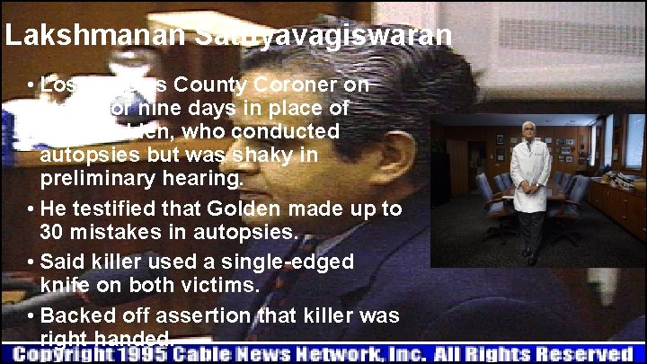 Lakshmanan Sathyavagiswaran • Los Angeles County Coroner on stand for nine days in place Lakshmanan Sathyavagiswaran • Los Angeles County Coroner on stand for nine days in place