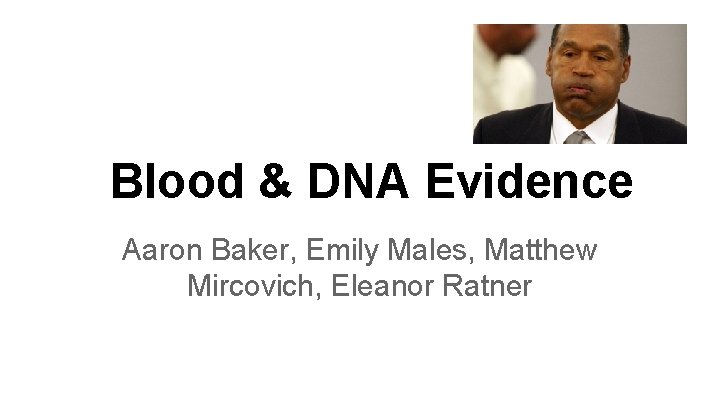 Blood & DNA Evidence Aaron Baker, Emily Males, Matthew Mircovich, Eleanor Ratner Blood & DNA Evidence Aaron Baker, Emily Males, Matthew Mircovich, Eleanor Ratner