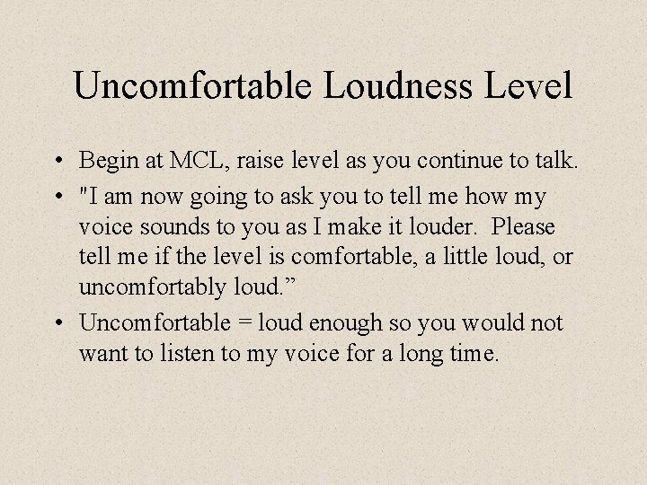 Uncomfortable Loudness Level • Begin at MCL, raise level as you continue to talk.