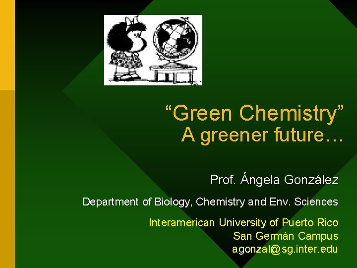 “Green Chemistry” A greener future… Prof. Ángela González Department of Biology, Chemistry and Env.