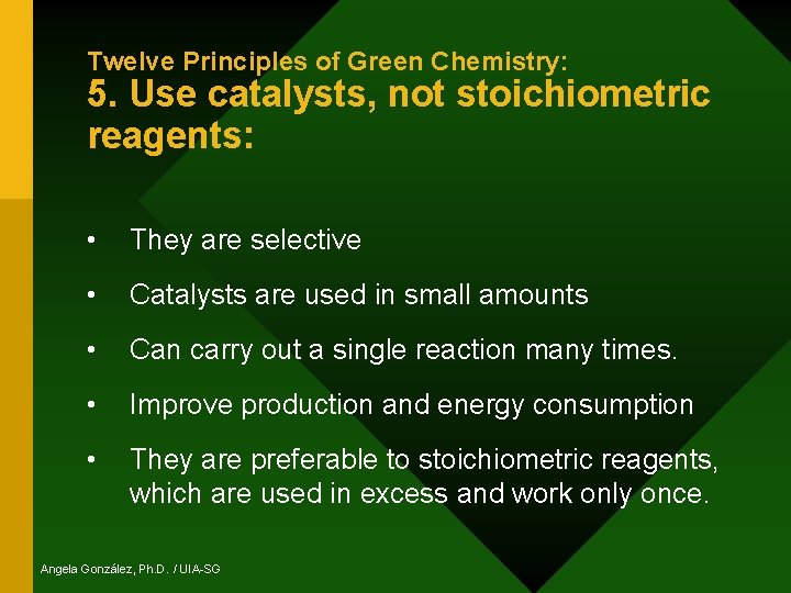 Twelve Principles of Green Chemistry: 5. Use catalysts, not stoichiometric reagents: • They are