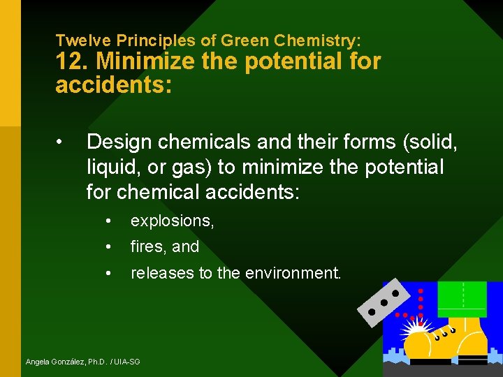 Twelve Principles of Green Chemistry: 12. Minimize the potential for accidents: • Design chemicals