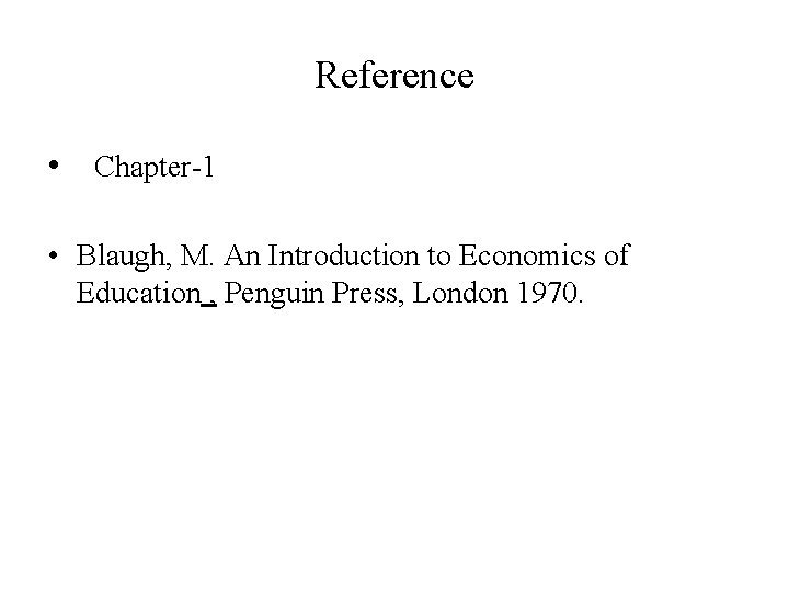 Reference • Chapter-1 • Blaugh, M. An Introduction to Economics of Education , Penguin