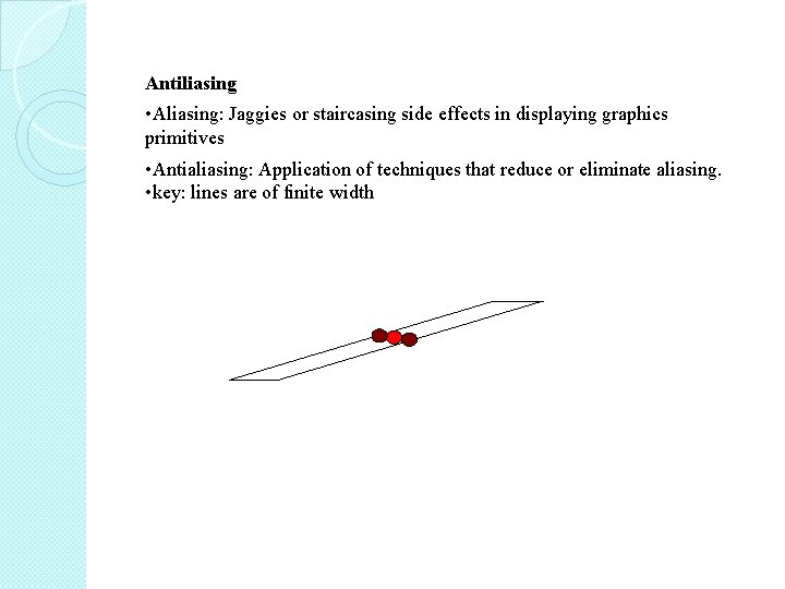 Antiliasing • Aliasing: Jaggies or staircasing side effects in displaying graphics primitives • Antialiasing: