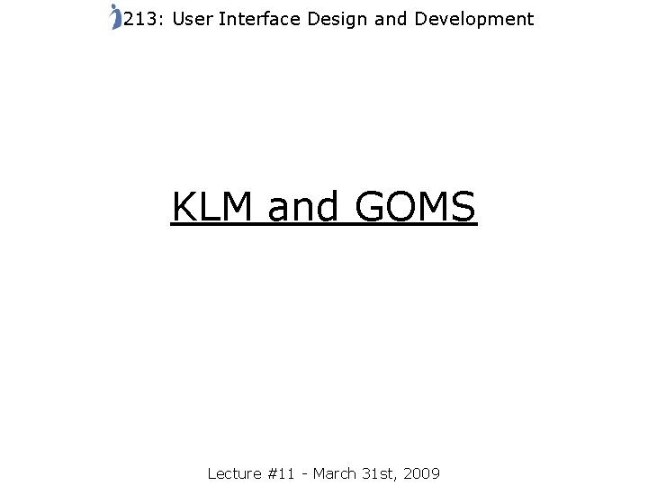 213: User Interface Design and Development KLM and GOMS Lecture #11 - March 31