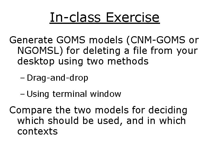 In-class Exercise Generate GOMS models (CNM-GOMS or NGOMSL) for deleting a file from your