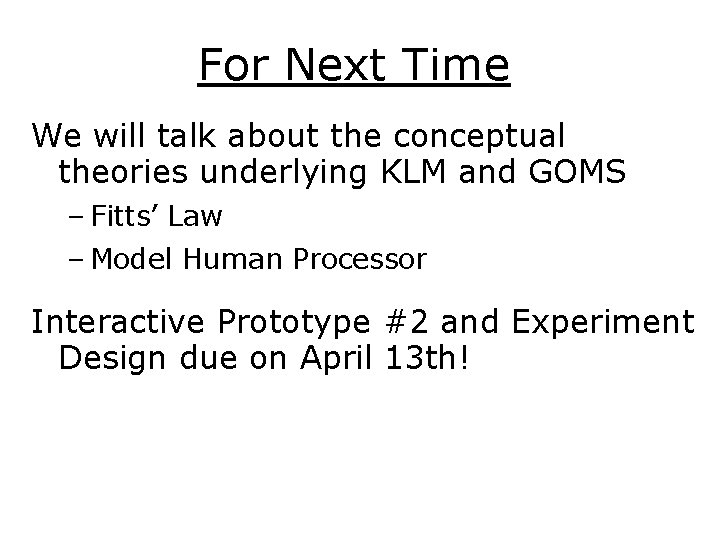 For Next Time We will talk about the conceptual theories underlying KLM and GOMS