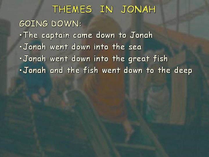 THEMES IN JONAH GOING DOWN: • The captain came down to Jonah • Jonah