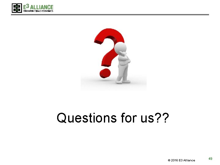 Questions for us? ? © 2016 E 3 Alliance 49 Questions for us? ? © 2016 E 3 Alliance 49